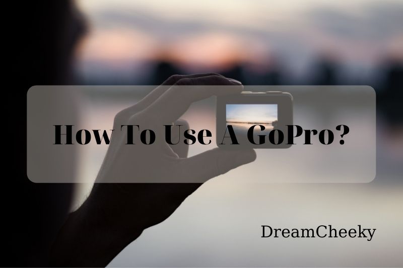 How To Use A GoPro The Ultimate Guides 2022