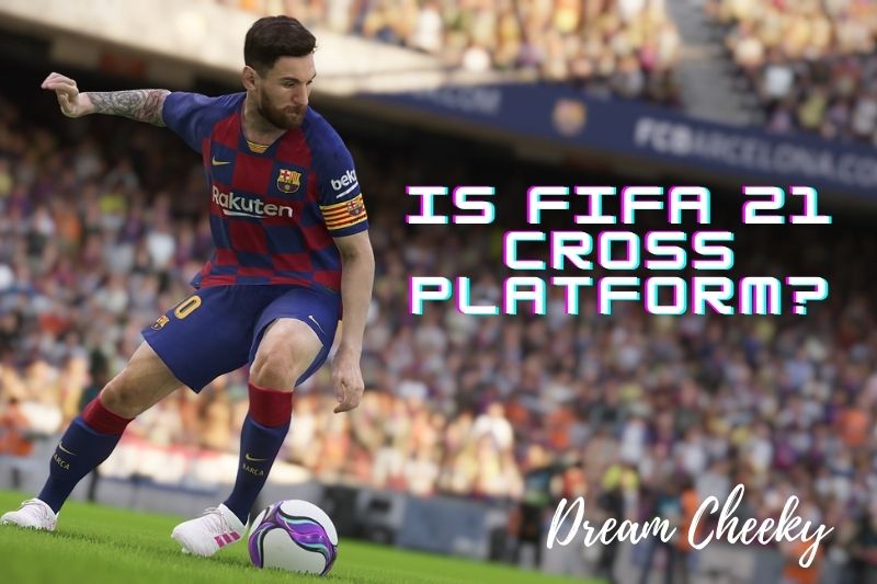 Is FIFA 21 Cross Platform?