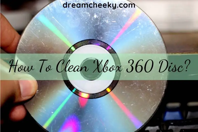 How To Clean Xbox 360 Disc? Top Full Guide 2022