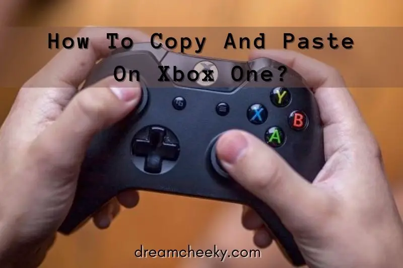 How To Copy And Paste On Xbox One? Top Full Guide 2022