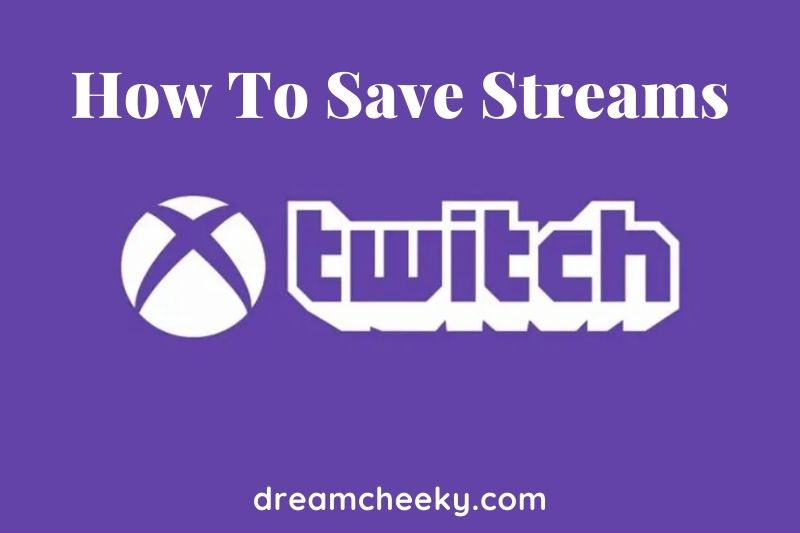 How To Save Streams On Twitch Xbox 2022?