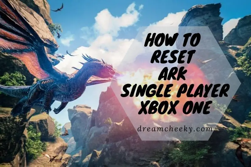 How To Reset Ark Single Player Xbox One 2022?